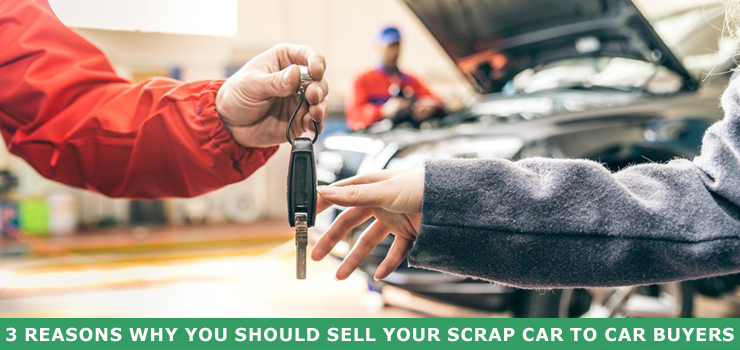 3 Reasons Why You Should Sell Your Scrap Car To Car Buyers